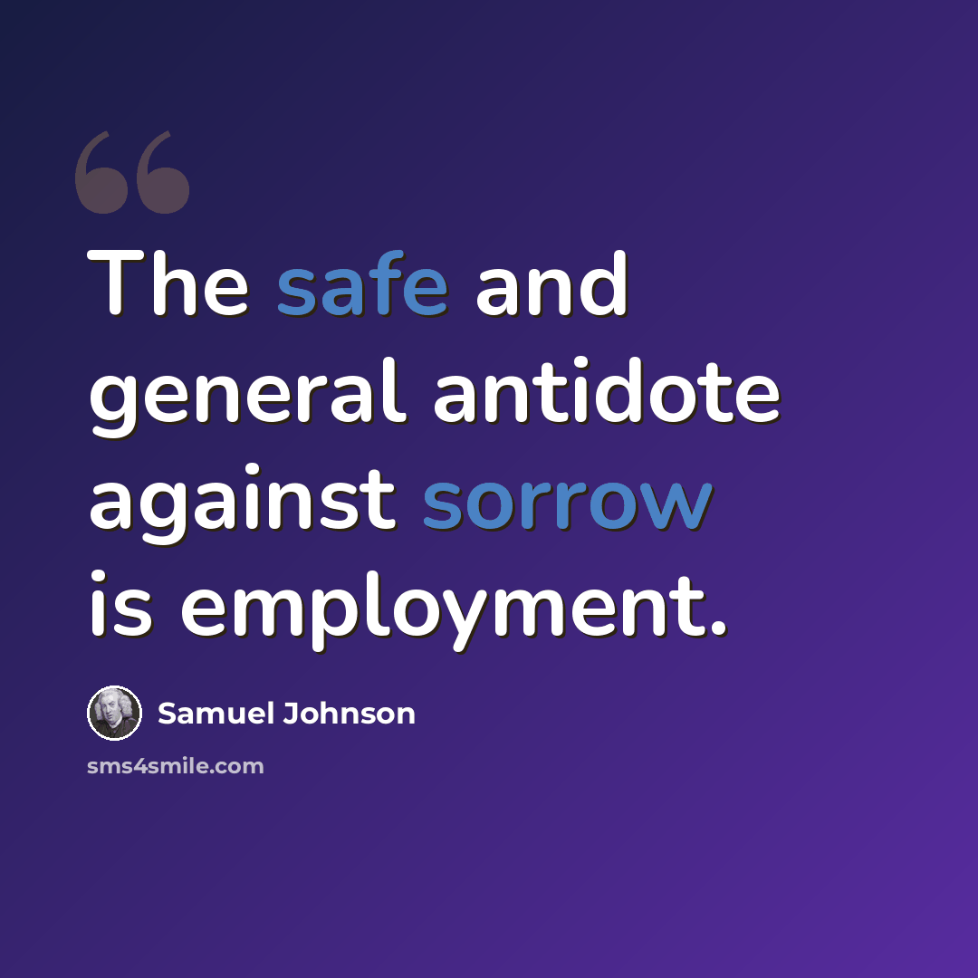 “The safe and general antidote against sorrow is employment.” quote by Samuel Johnson