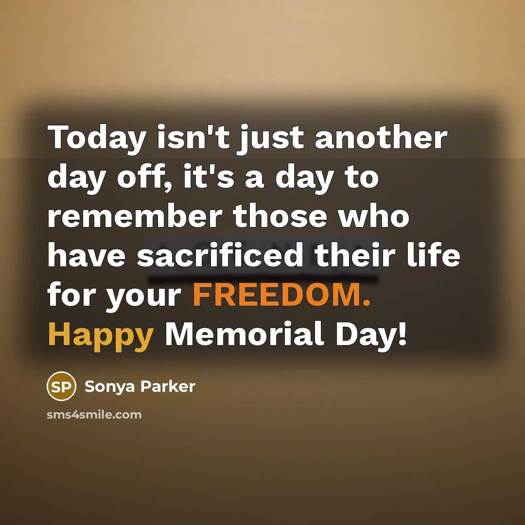 “Today isn't just another day off, it's a day to remember those who have sacrificed their life for your FREEDOM. Happy Memorial Day!” quote by Sonya Parker