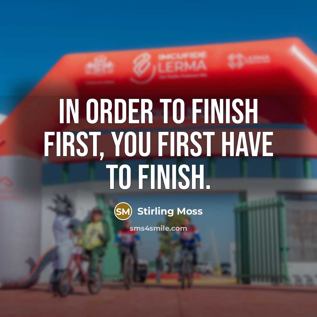 “In order to finish first, you first have to finish.” quote by Stirling Moss