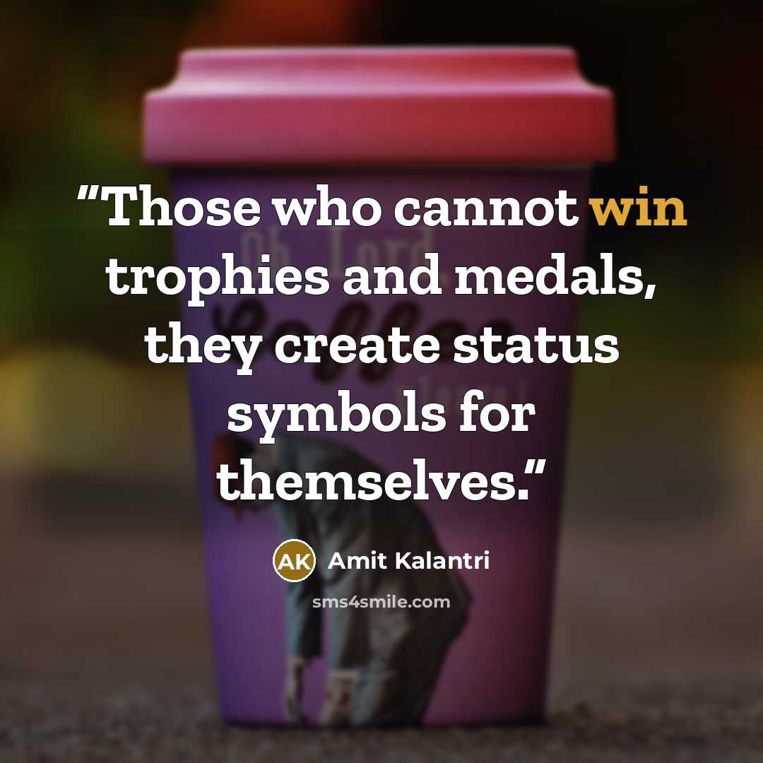 “Those who cannot win trophies and medals, they create status symbols for themselves.” quote by Amit Kalantri