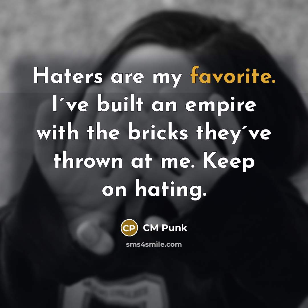 “Haters are my favorite. I´ve built an empire with the bricks they´ve thrown at me. Keep on hating.” quote by CM Punk