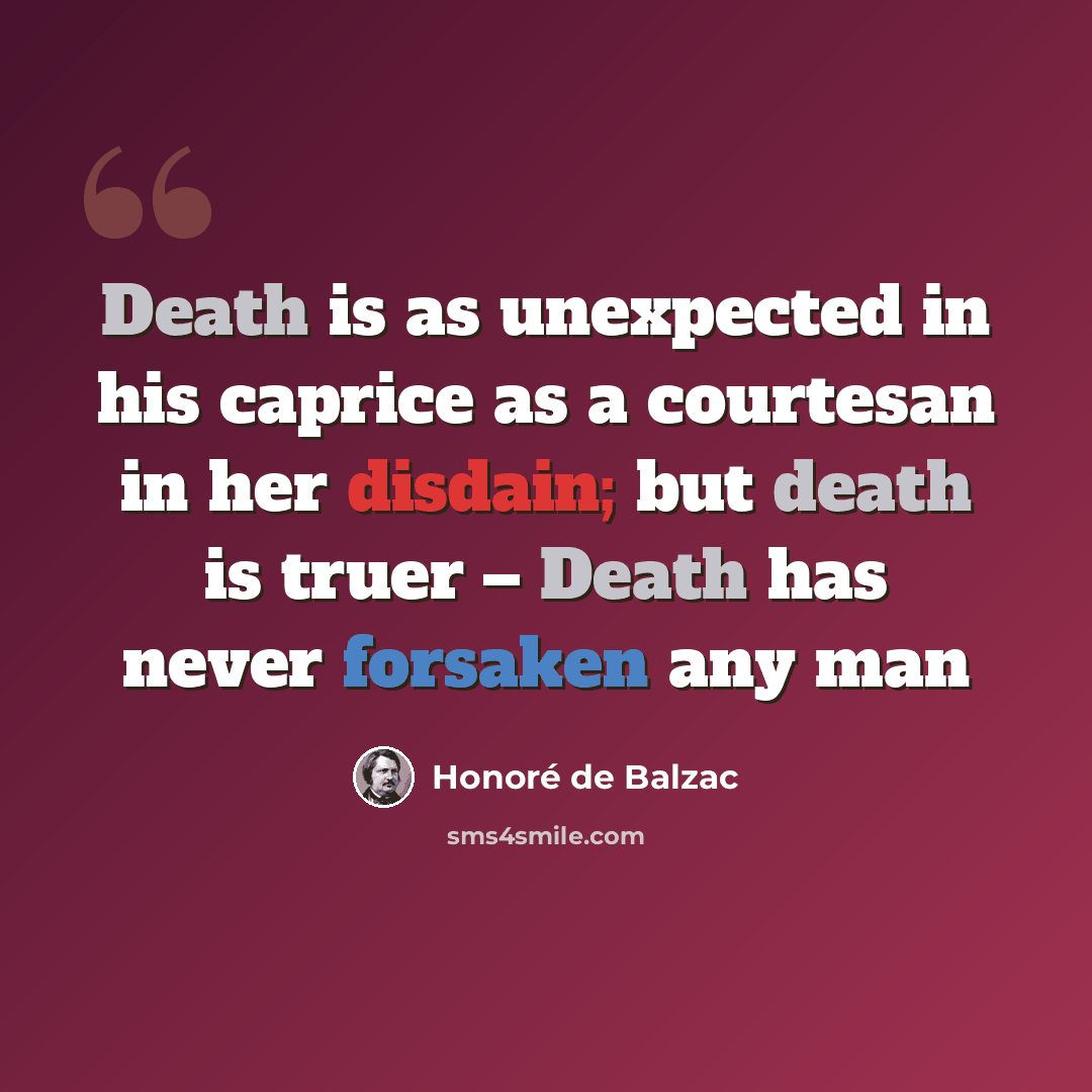 “Death is as unexpected in his caprice as a courtesan in her disdain; but death is truer – Death has never forsaken any man” quote by Honore de Balzac