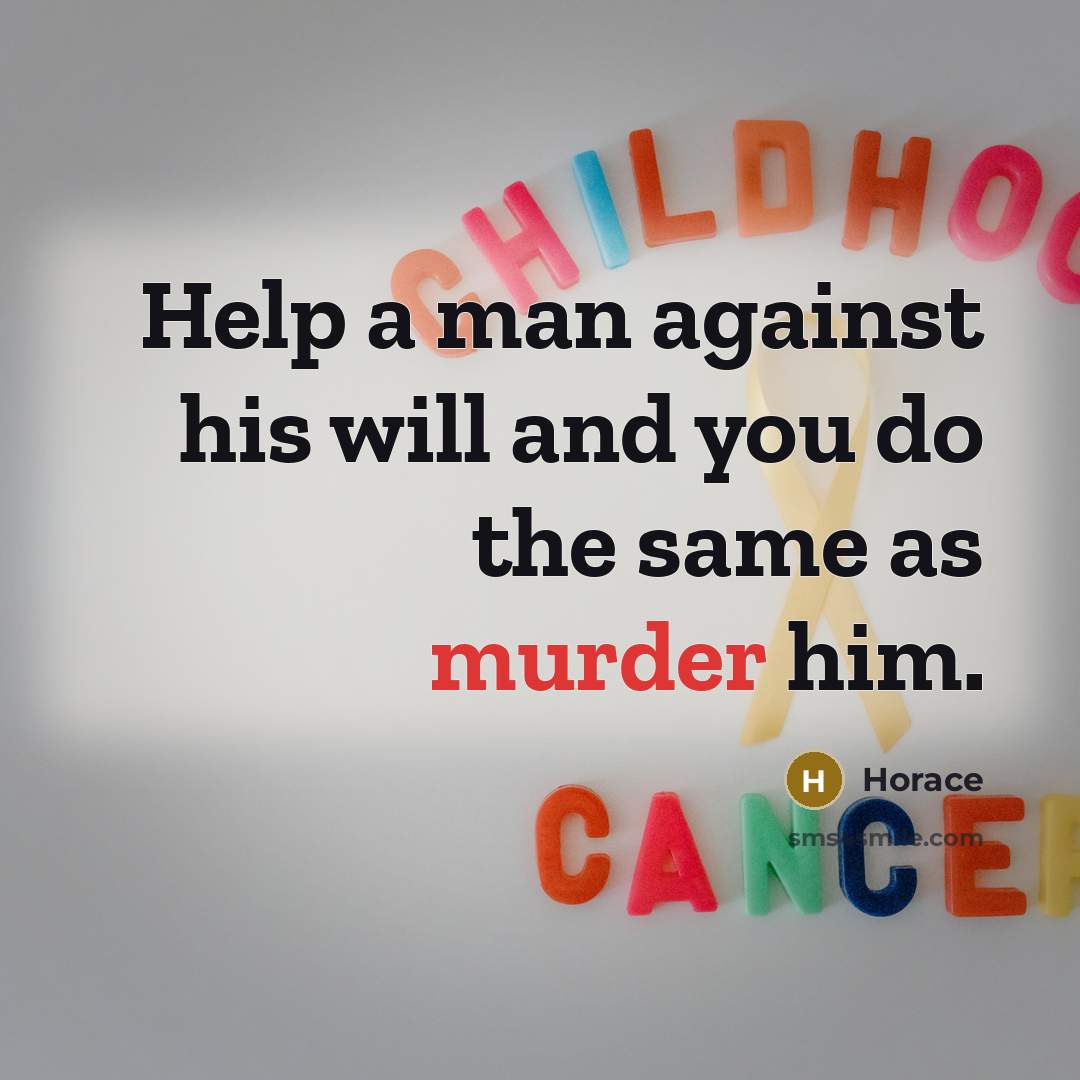 “Help a man against his will and you do the same as murder him.” quote by Horace