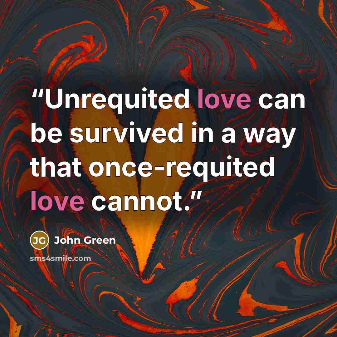 “Unrequited love can be survived in a way that once-requited love cannot.” quote by John Green