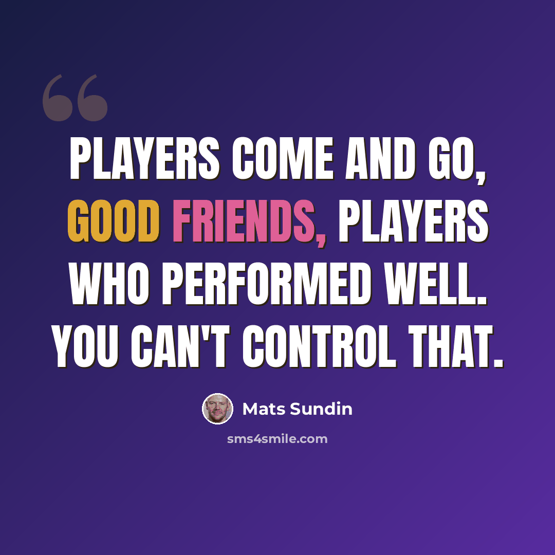 “Players come and go, good friends, players who performed well. You can't control that.” quote by Mats Sundin