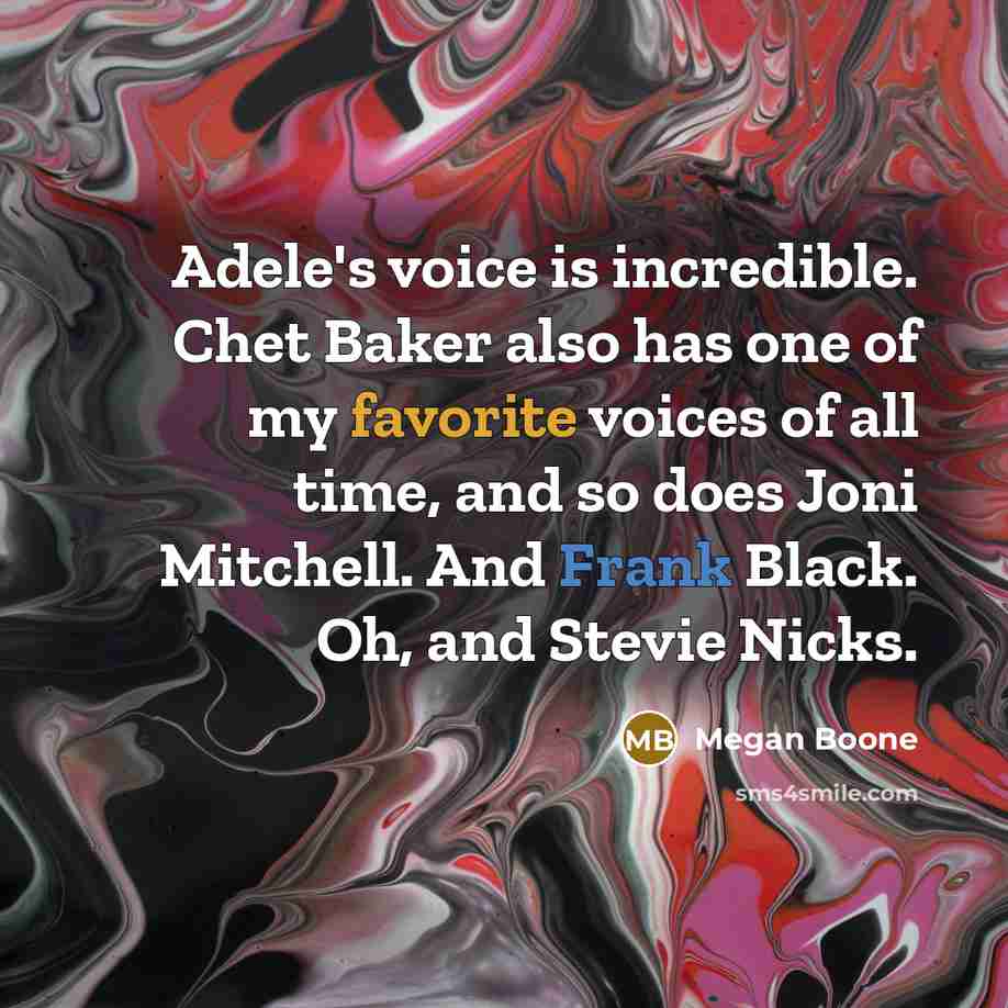 “Adele's voice is incredible. Chet Baker also has one of my favorite voices of all time, and so does Joni Mitchell. And Frank Black. Oh, and Stevie Nicks.” quote by Megan Boone