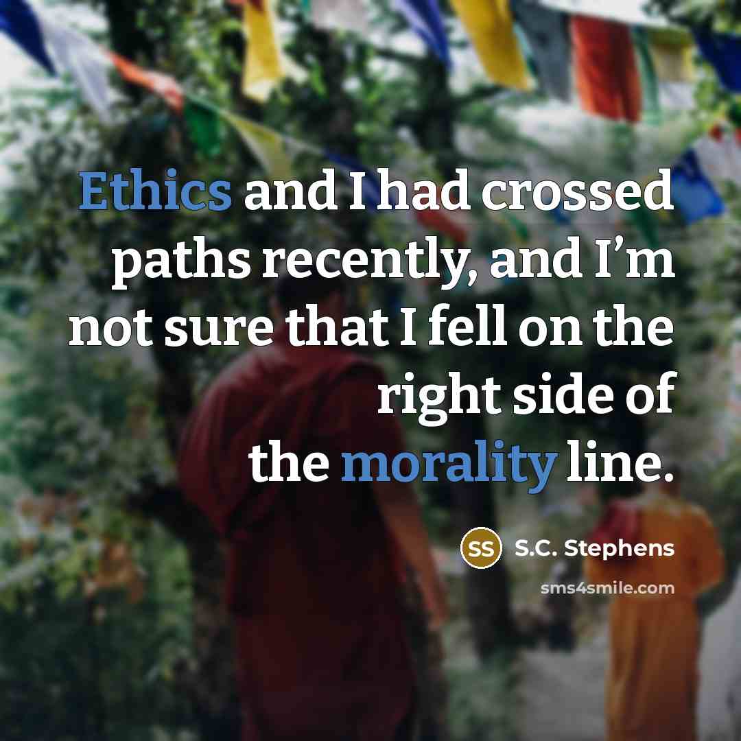 “Ethics and I had crossed paths recently, and I’m not sure that I fell on the right side of the morality line.” quote by S.C. Stephens