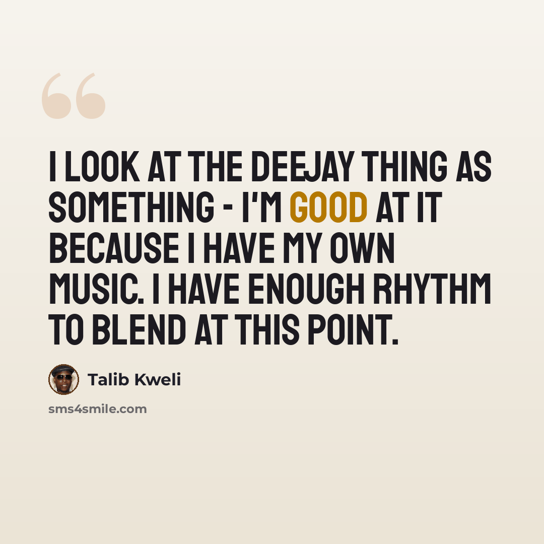 “I look at the deejay thing as something - I'm good at it because I have my own music. I have enough rhythm to blend at this point.” quote by Talib Kweli