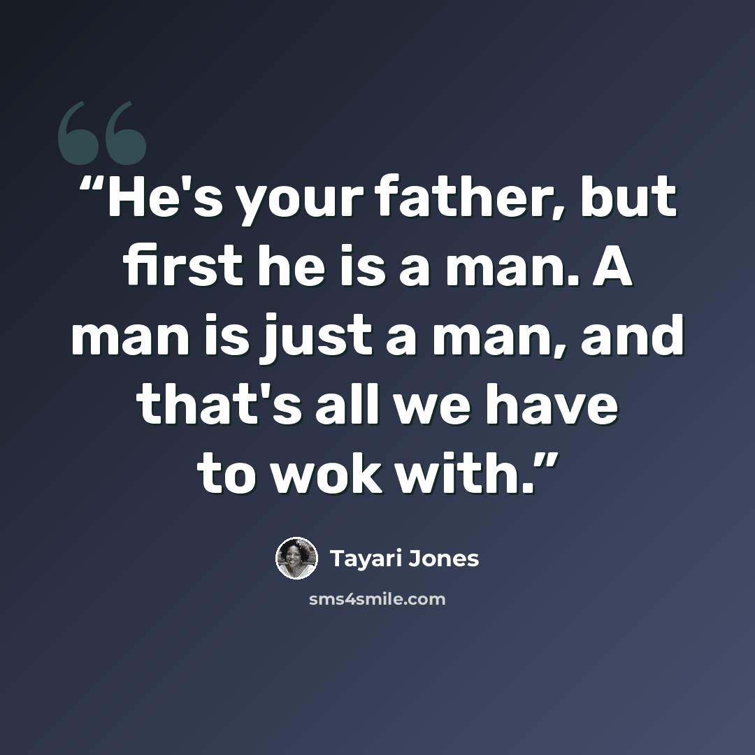 “He's your father, but first he is a man. A man is just a man, and that's all we have to wok with.” quote by Tayari Jones