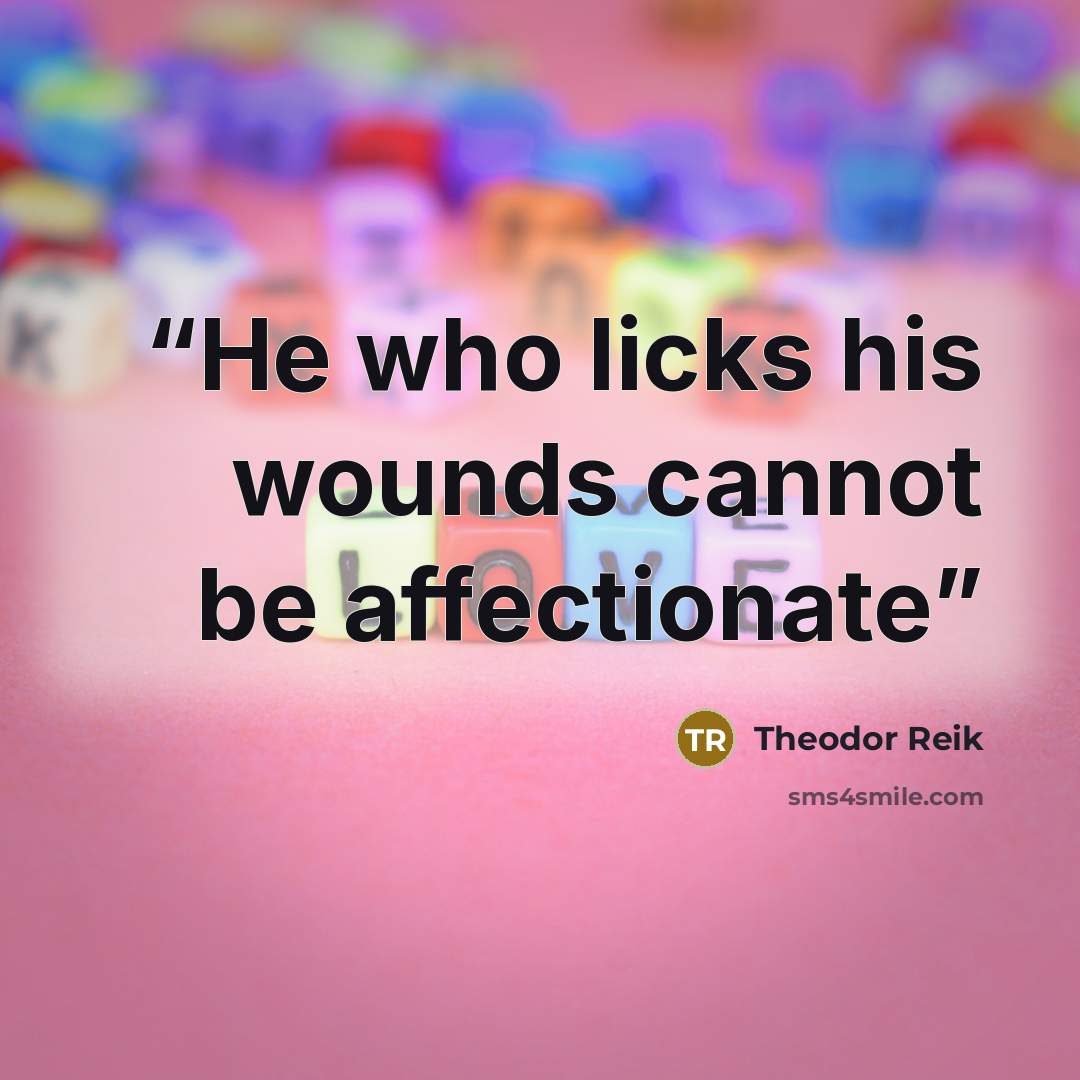 “He who licks his wounds cannot be affectionate” quote by Theodor Reik