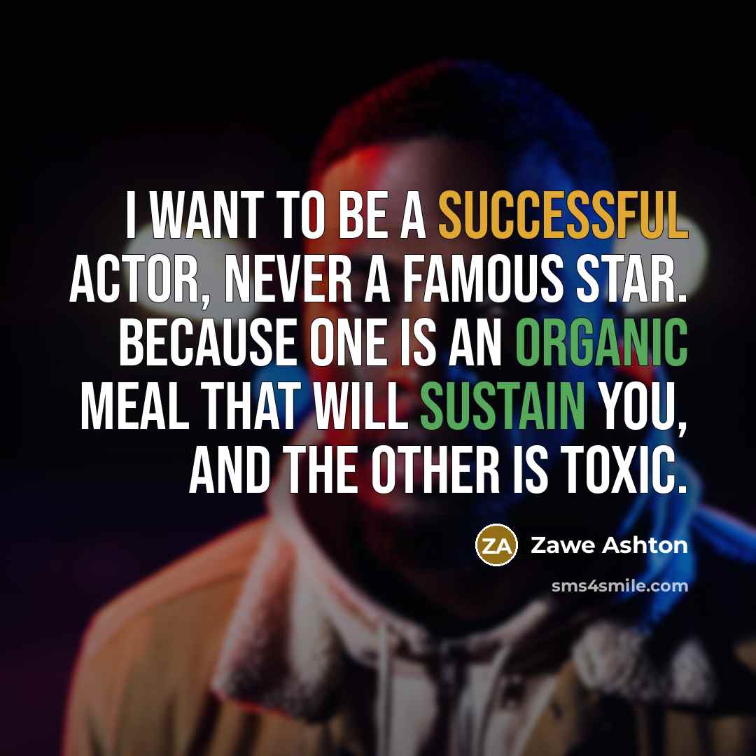 “I want to be a successful actor, never a famous star. Because one is an organic meal that will sustain you, and the other is toxic.” quote by Zawe Ashton