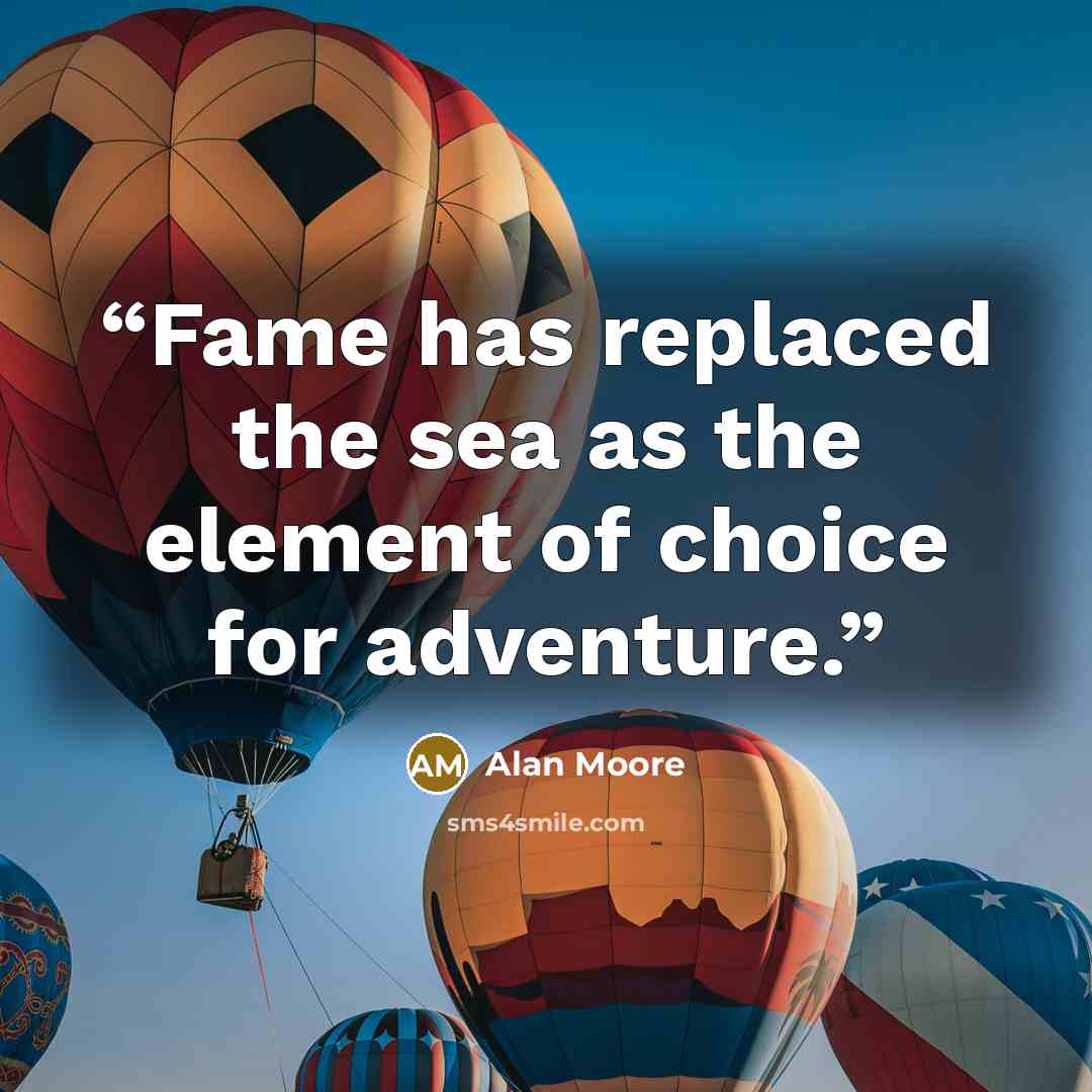 “Fame has replaced the sea as the element of choice for adventure.” quote by Alan Moore