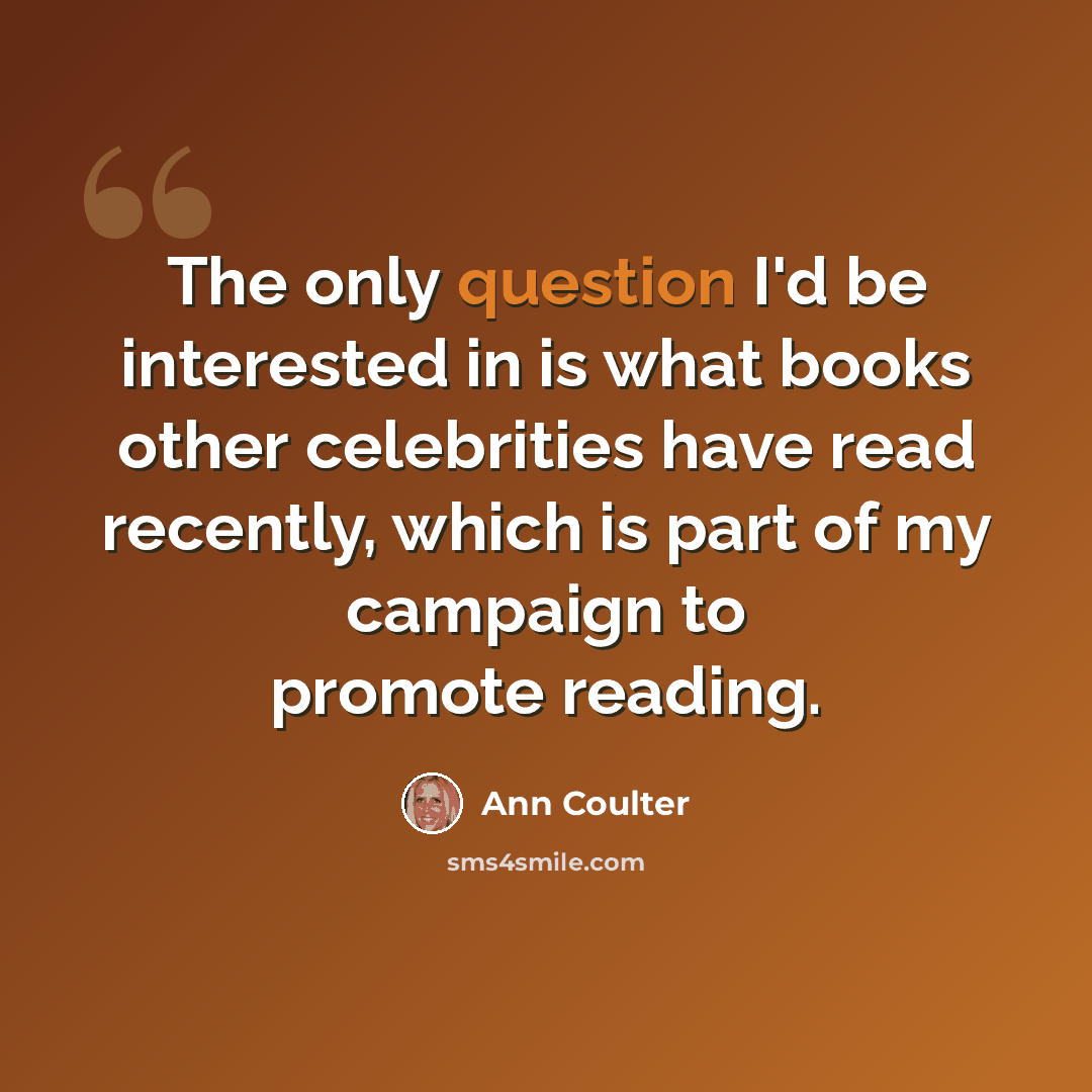 “The only question I'd be interested in is what books other celebrities have read recently, which is part of my campaign to promote reading.” quote by Ann Coulter