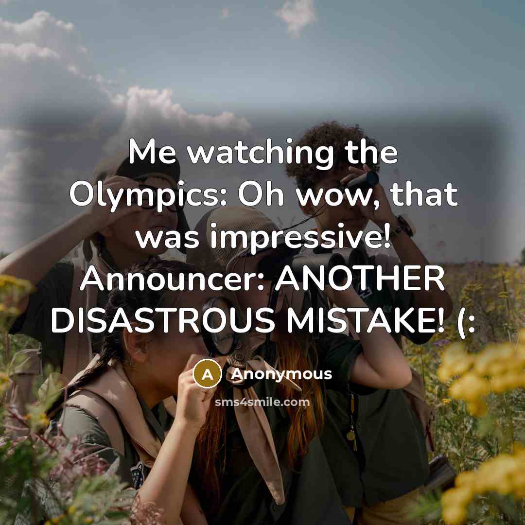 “Me watching the Olympics: Oh wow, that was impressive! Announcer: ANOTHER DISASTROUS MISTAKE! (:” quote by Anonymous