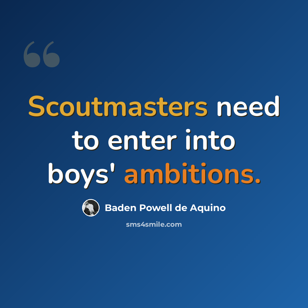 “Scoutmasters need to enter into boys' ambitions.” quote by Baden Powell de Aquino