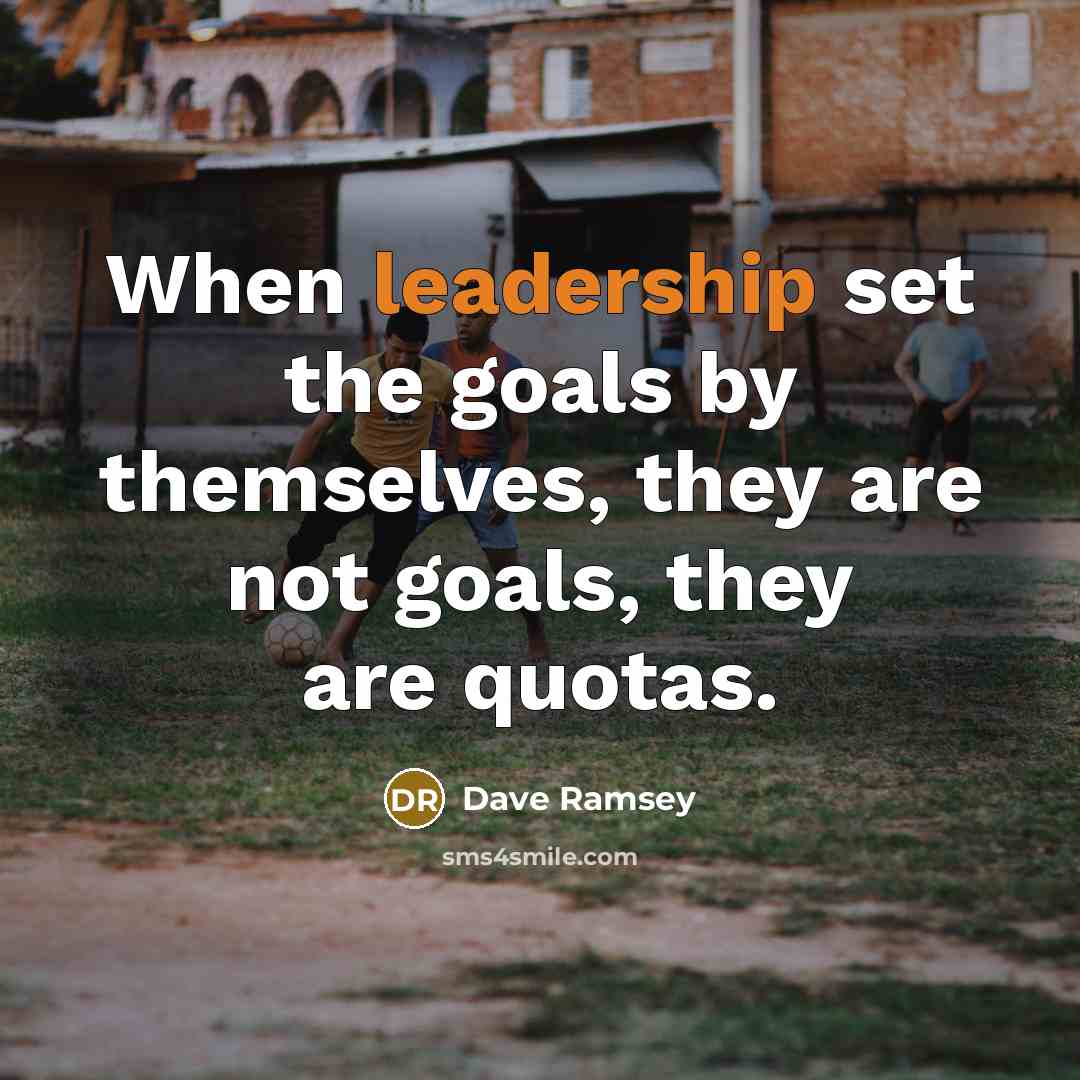 “When leadership set the goals by themselves, they are not goals, they are quotas.” quote by Dave Ramsey