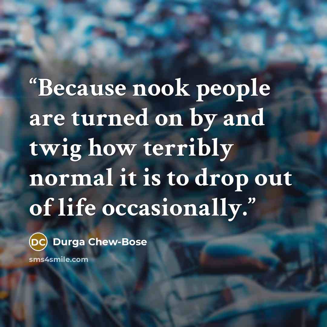“Because nook people are turned on by and twig how terribly normal it is to drop out of life occasionally.” quote by Durga Chew-Bose