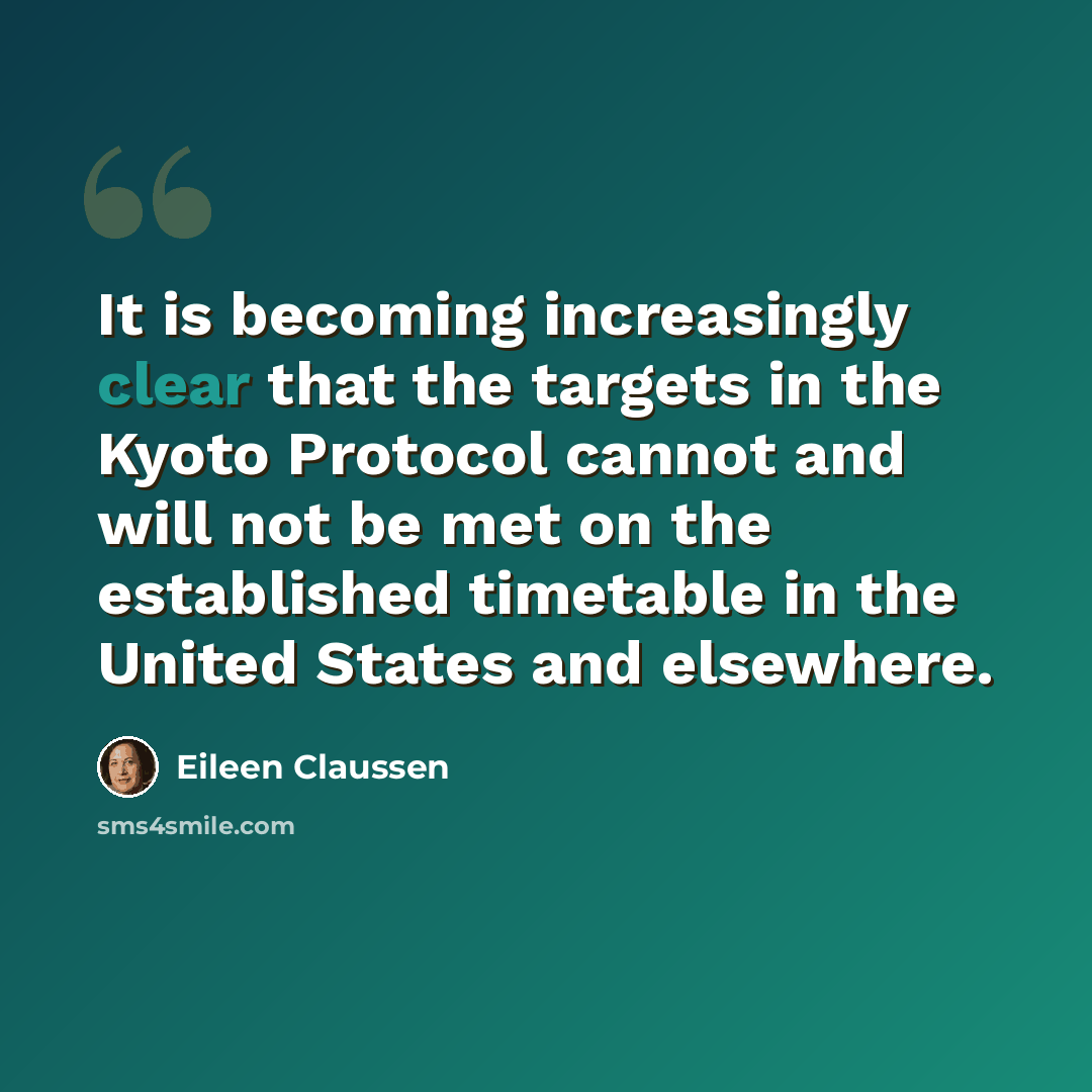 “It is becoming increasingly clear that the targets in the Kyoto Protocol cannot and will not be met on the established timetable in the United States and elsewhere.” quote by Eileen Claussen