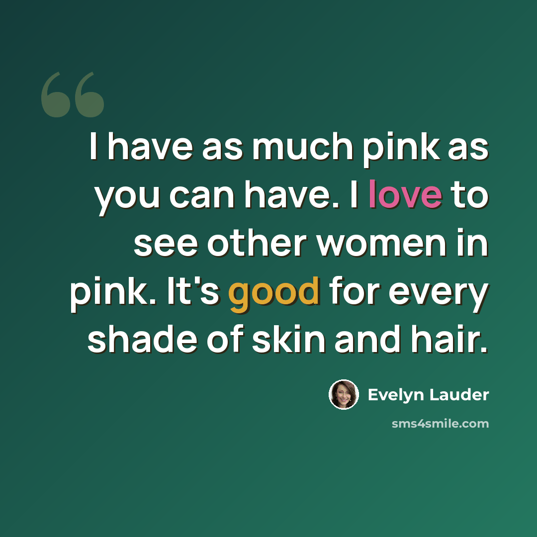 “I have as much pink as you can have. I love to see other women in pink. It's good for every shade of skin and hair.” quote by Evelyn Lauder