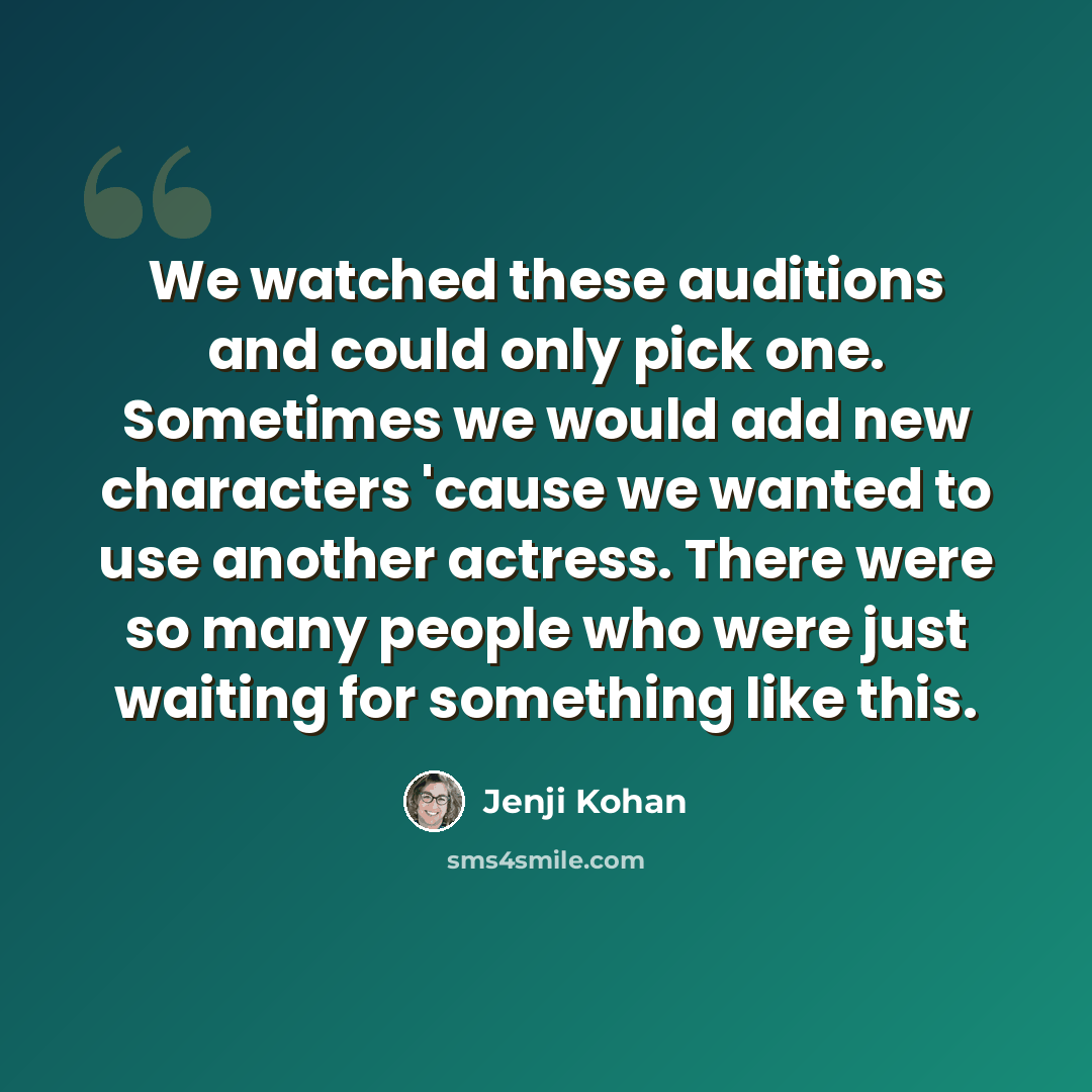 “We watched these auditions and could only pick one. Sometimes we would add new characters 'cause we wanted to use another actress. There were so many people who were just waiting for something like this.” quote by Jenji Kohan