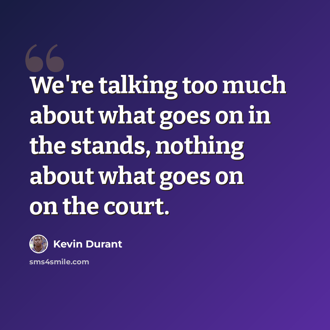 “We're talking too much about what goes on in the stands, nothing about what goes on on the court.” quote by Kevin Durant