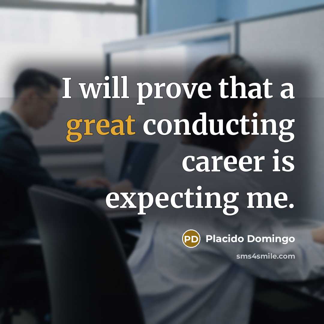 “I will prove that a great conducting career is expecting me.” quote by Placido Domingo