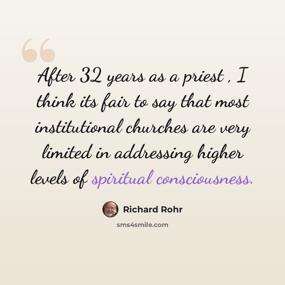 “After 32 years as a priest , I think its fair to say that most institutional churches are very limited in addressing higher levels of spiritual consciousness.” quote by Richard Rohr