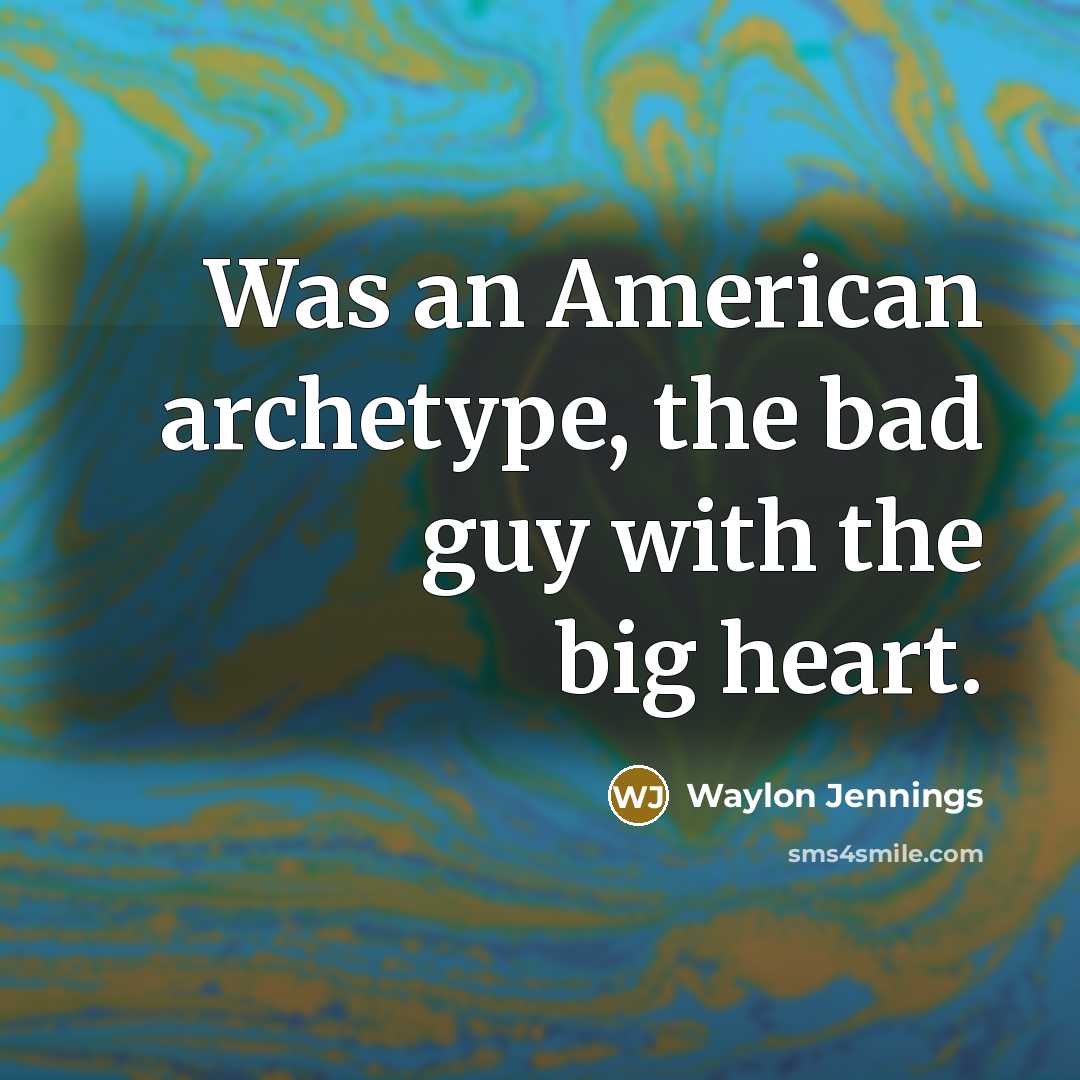 “Was an American archetype, the bad guy with the big heart.” quote by Waylon Jennings