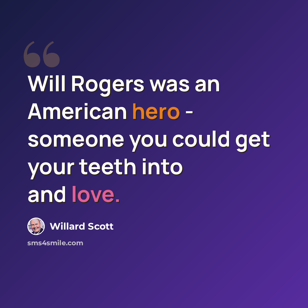 “Will Rogers was an American hero - someone you could get your teeth into and love.” quote by Willard Scott