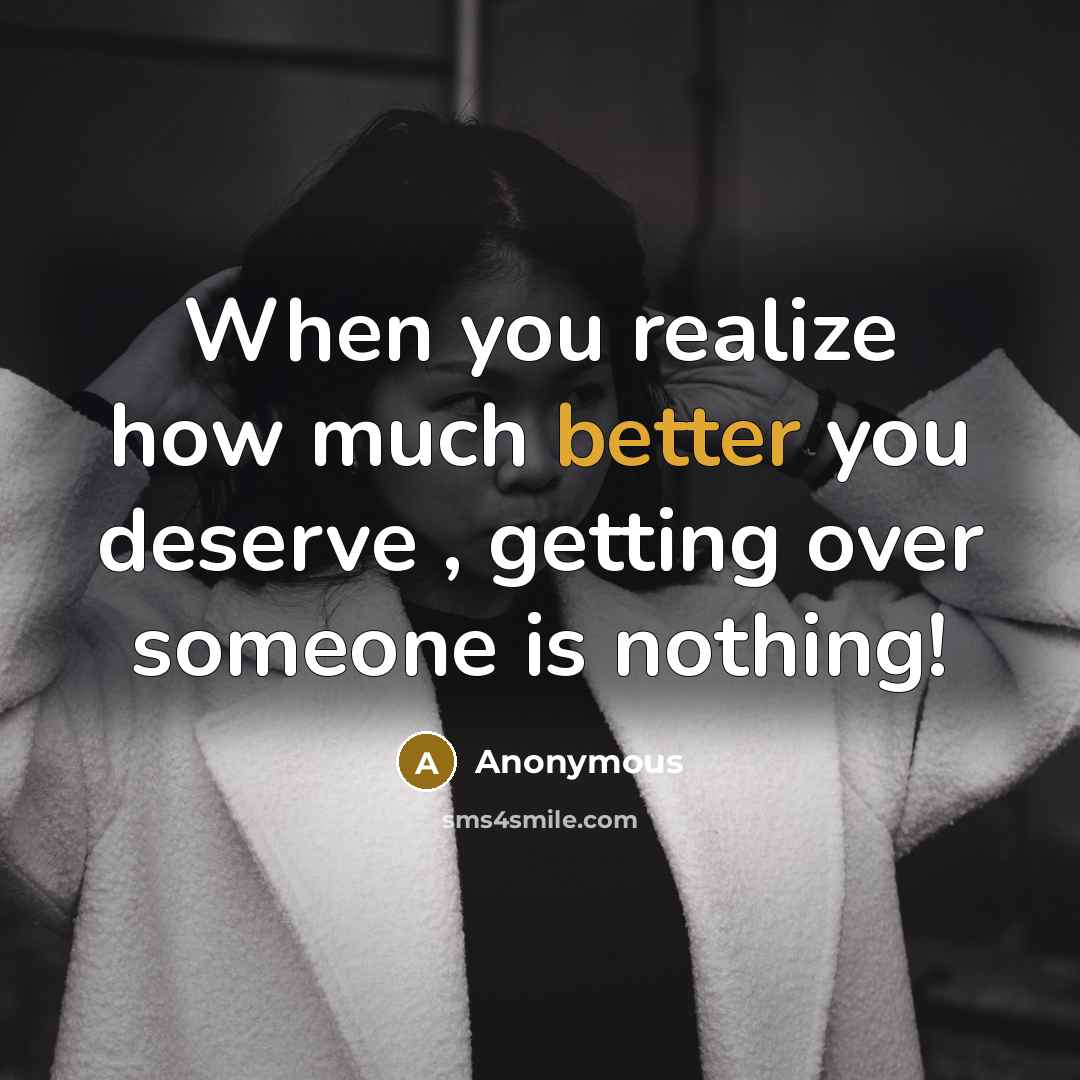 “When you realize how much better you deserve , getting over someone is nothing!” quote by Anonymous
