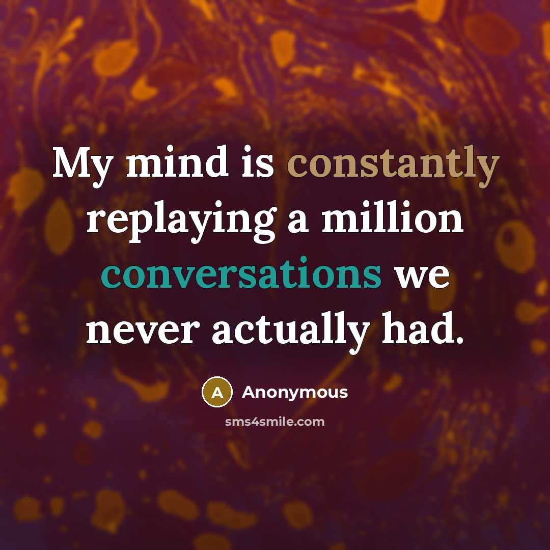 “My mind is constantly replaying a million conversations we never actually had.” quote by Anonymous