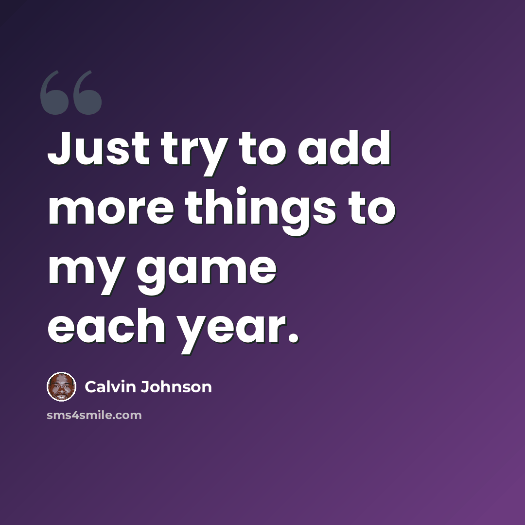 “Just try to add more things to my game each year.” quote by Calvin Johnson