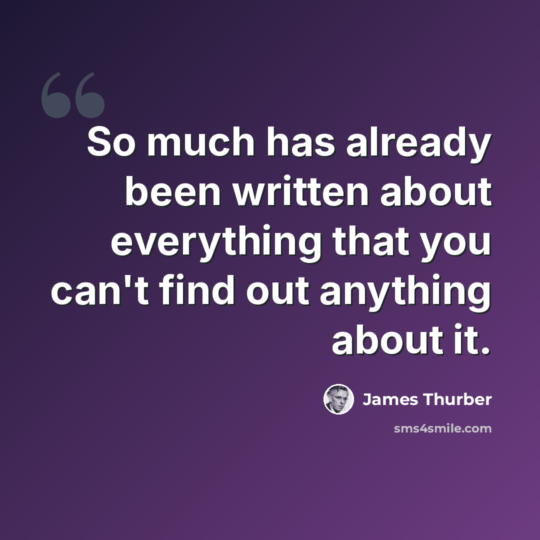 “So much has already been written about everything that you can't find out anything about it.” quote by James Thurber