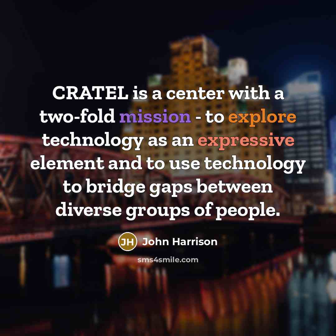 “CRATEL is a center with a two-fold mission - to explore technology as an expressive element and to use technology to bridge gaps between diverse groups of people.” quote by John Harrison