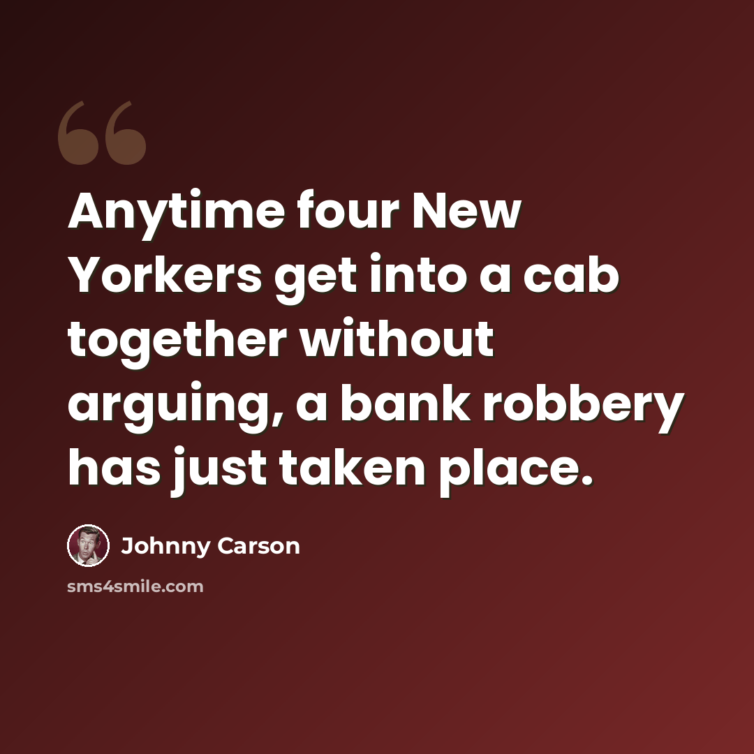 “Anytime four New Yorkers get into a cab together without arguing, a bank robbery has just taken place.” quote by Johnny Carson