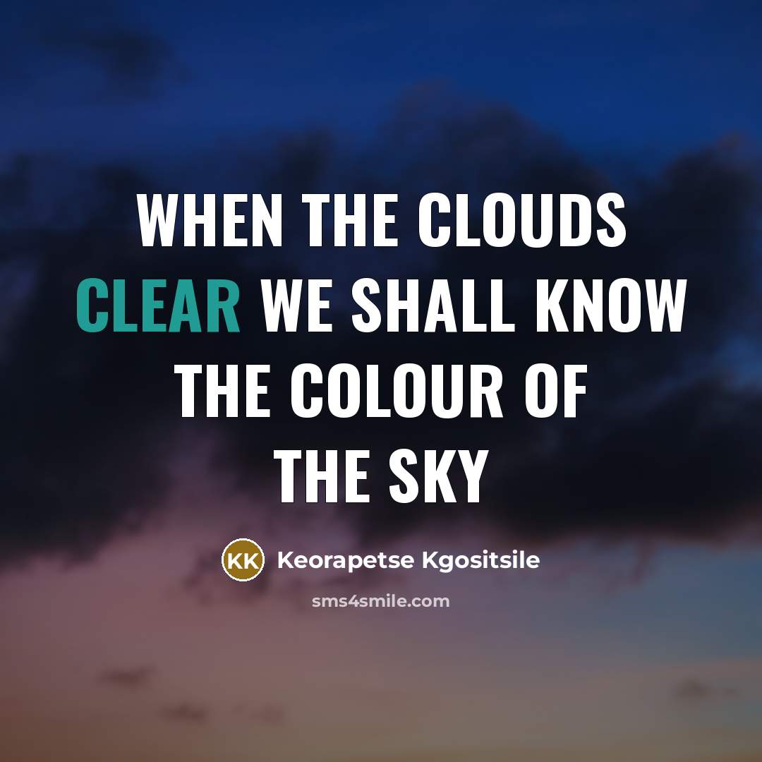 “When the clouds clear we shall know the colour of the sky” quote by Keorapetse Kgositsile