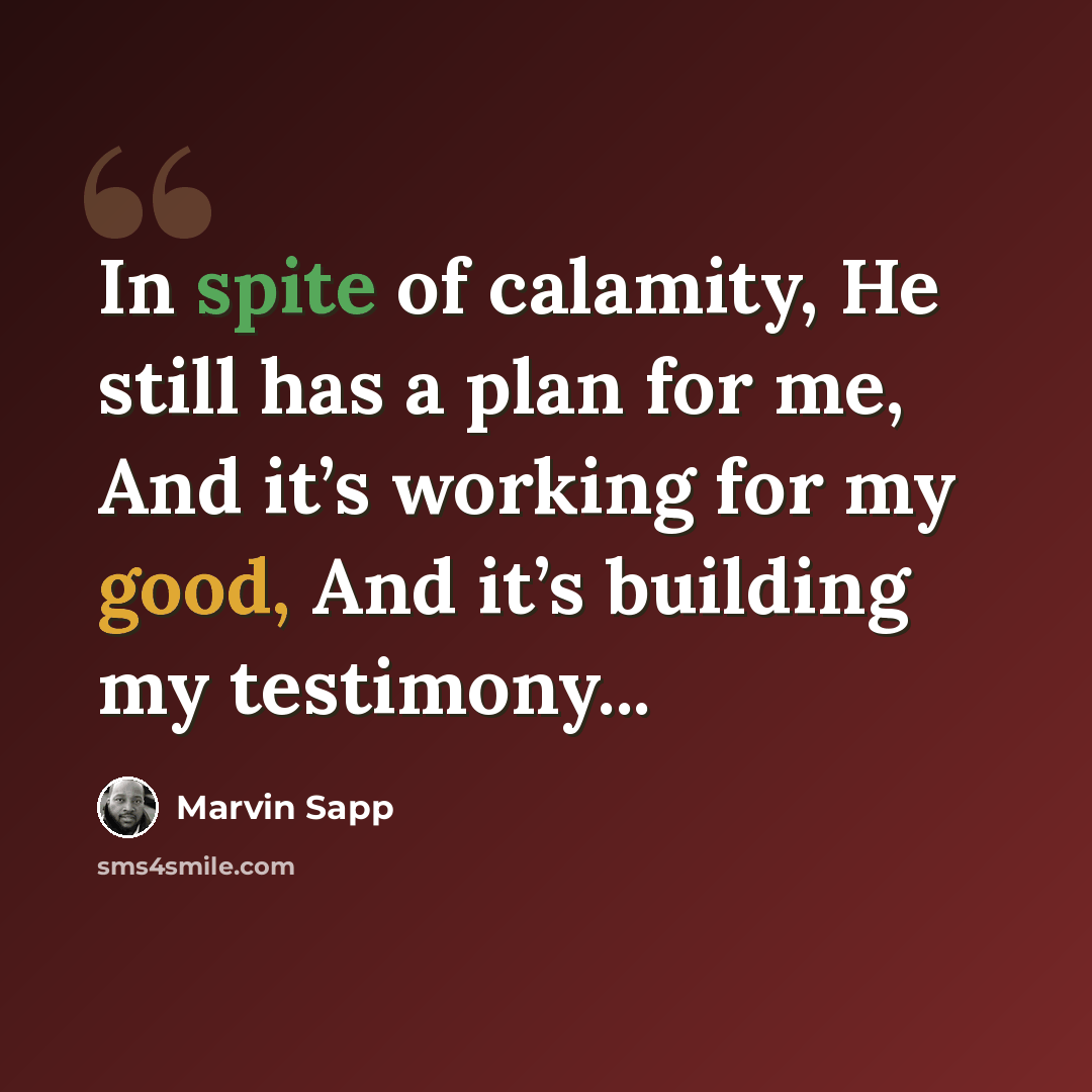 “In spite of calamity, He still has a plan for me, And it’s working for my good, And it’s building my testimony...” quote by Marvin Sapp