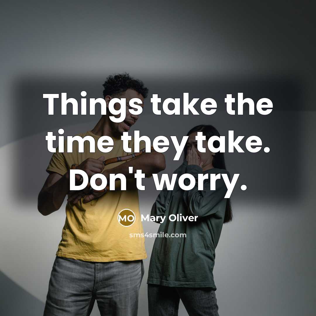 “Things take the time they take. Don't worry.” quote by Mary Oliver