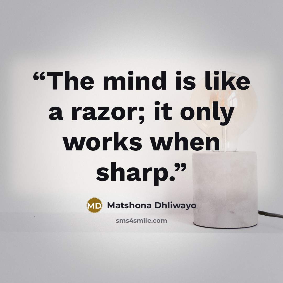 “The mind is like a razor; it only works when sharp.” quote by Matshona Dhliwayo
