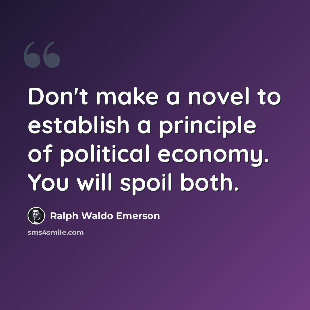“Don't make a novel to establish a principle of political economy. You will spoil both.” quote by Ralph Waldo Emerson
