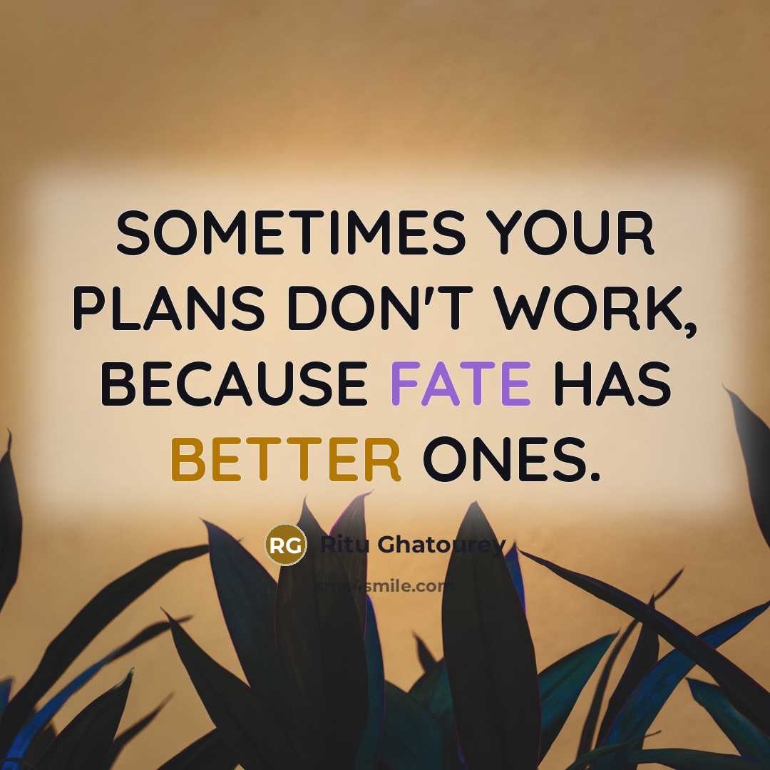 “SOMETIMES YOUR PLANS DON'T WORK, BECAUSE FATE HAS BETTER ONES.” quote by Ritu Ghatourey