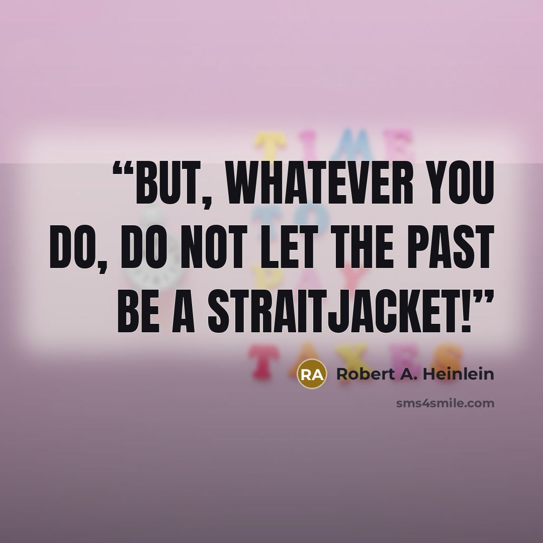 “But, whatever you do, do not let the past be a straitjacket!” quote by Robert A. Heinlein