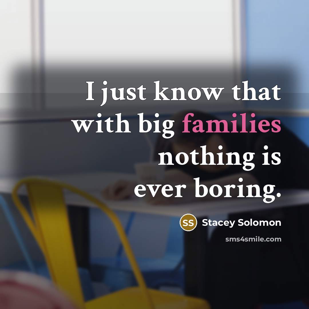 “I just know that with big families nothing is ever boring.” quote by Stacey Solomon