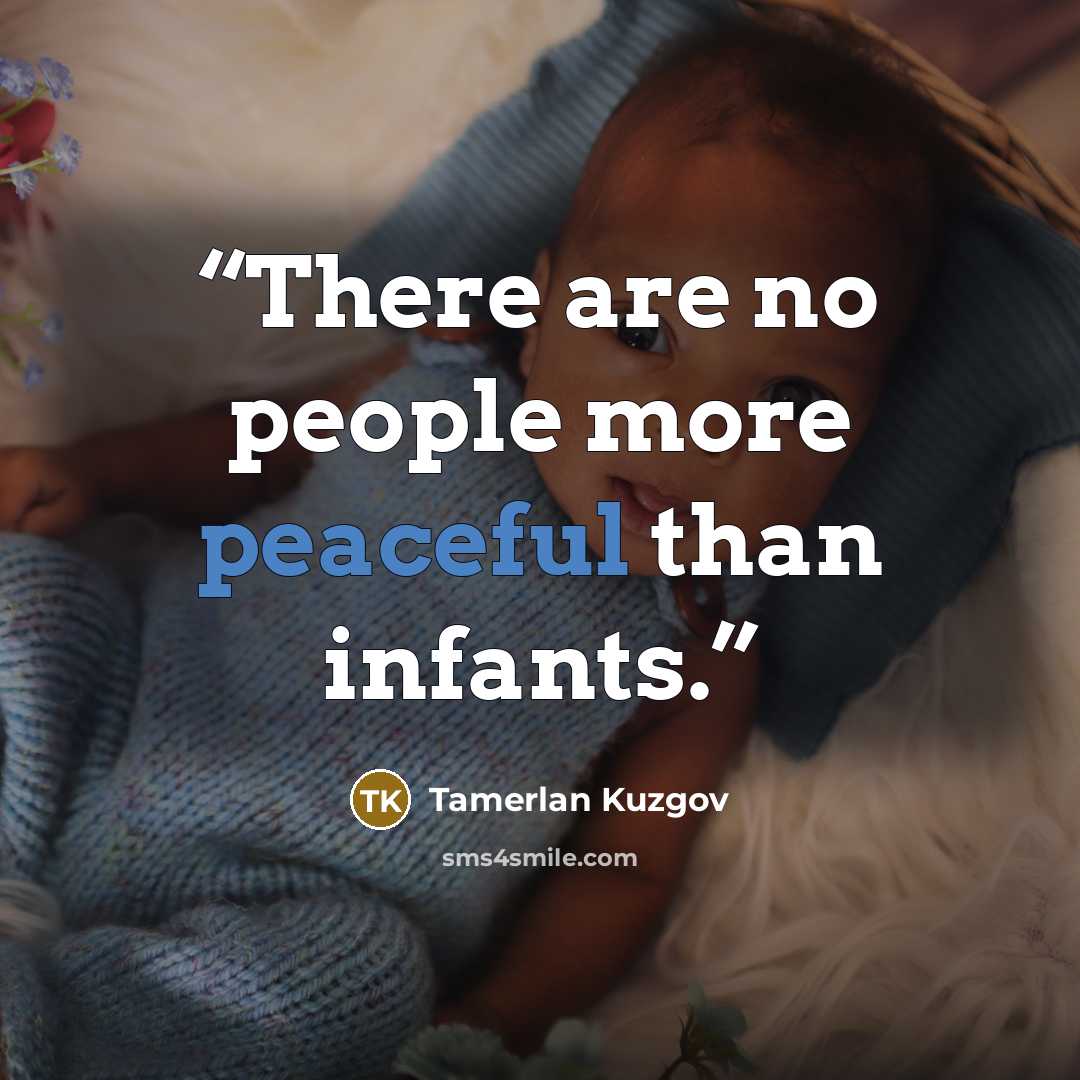 “There are no people more peaceful than infants.” quote by Tamerlan Kuzgov