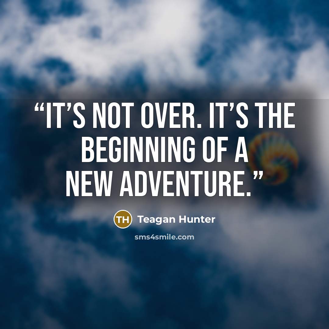 “It’s not over. It’s the beginning of a new adventure.” quote by Teagan Hunter