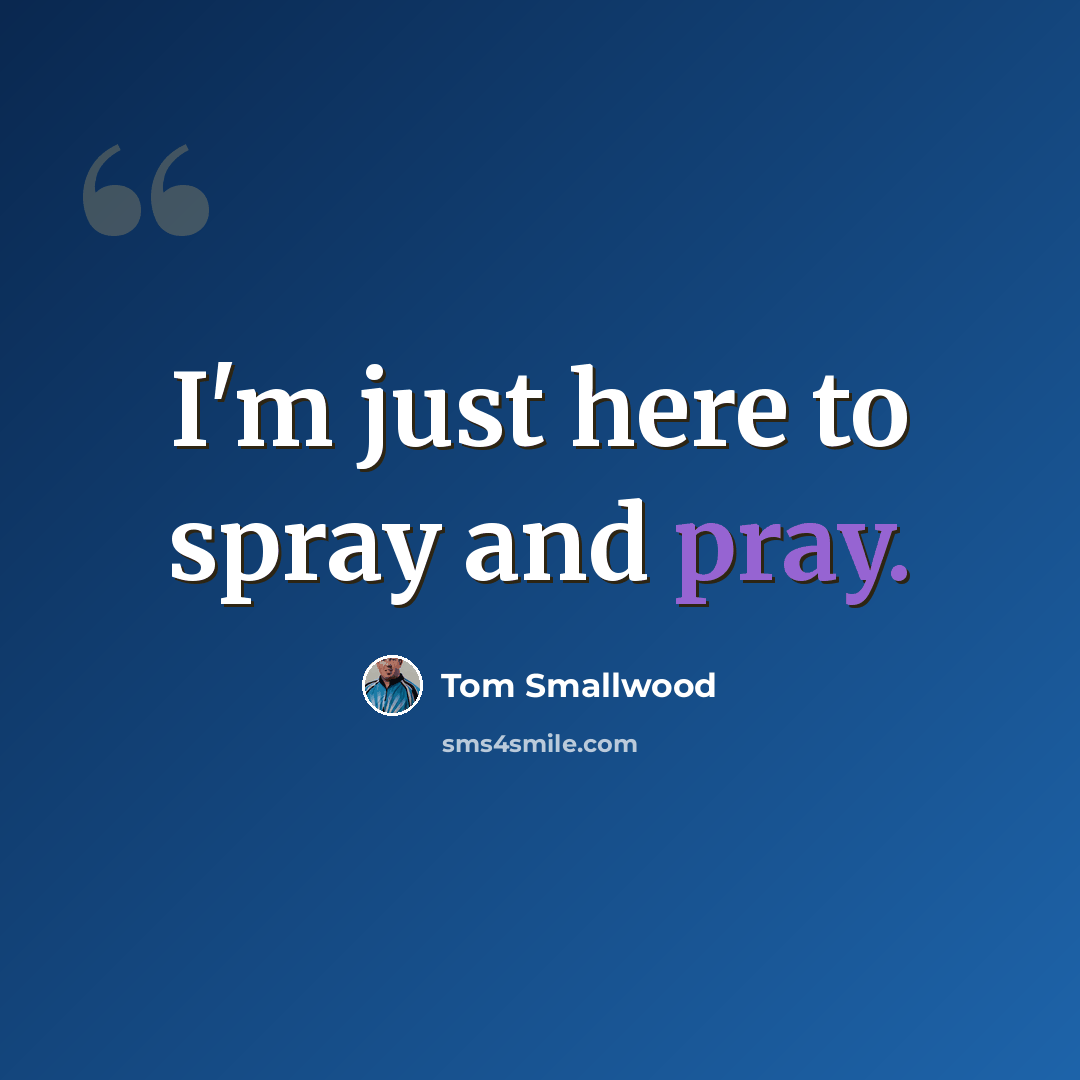 “I'm just here to spray and pray.” quote by Tom Smallwood