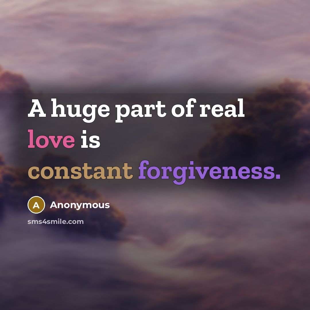 “A huge part of real love is constant forgiveness.” quote by Anonymous