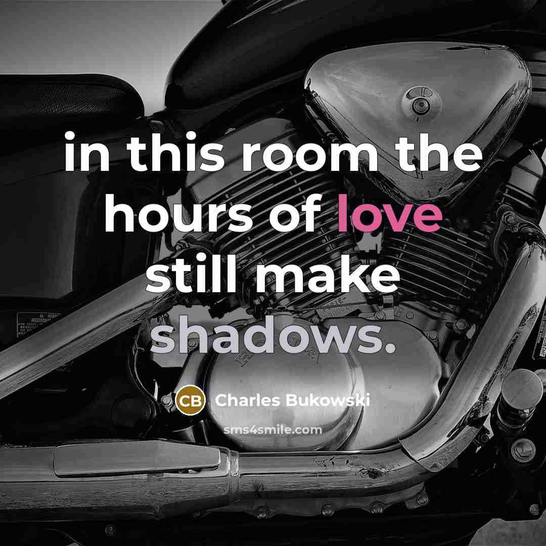 “in this room the hours of love still make shadows.” quote by Charles Bukowski
