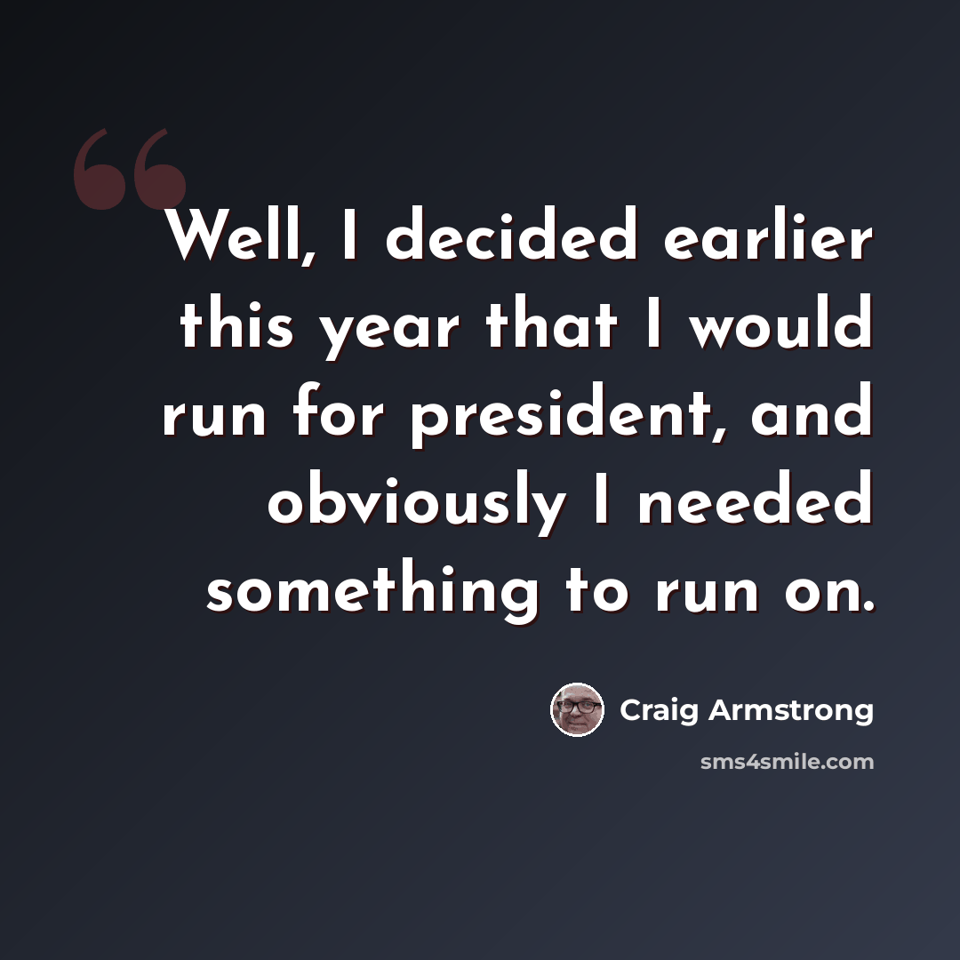 “Well, I decided earlier this year that I would run for president, and obviously I needed something to run on.” quote by Craig Armstrong