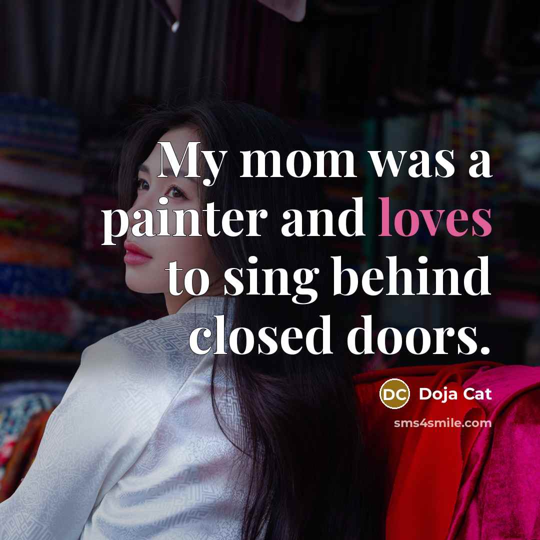 “My mom was a painter and loves to sing behind closed doors.” quote by Doja Cat